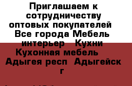 Приглашаем к сотрудничеству оптовых покупателей - Все города Мебель, интерьер » Кухни. Кухонная мебель   . Адыгея респ.,Адыгейск г.